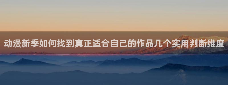 找动漫:动漫新季如何找到真正适合自己的作品几个实用判断维度