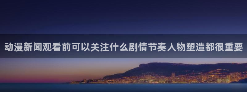 欧美动漫推荐：动漫新闻观看前可以关注什么剧情节奏人物塑造都很重要