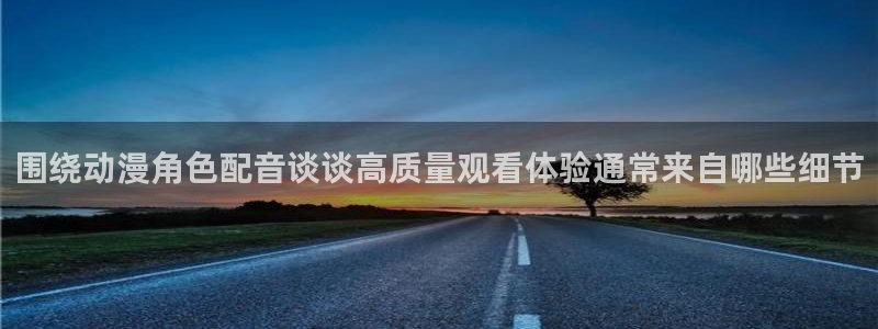 动漫评分：围绕动漫角色配音谈谈高质量观看体验通常来自哪些细节