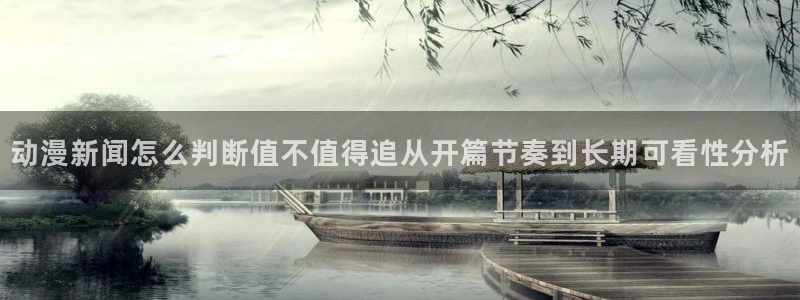 新番动画排行：动漫新闻怎么判断值不值得追从开篇节奏到长期可看性分析