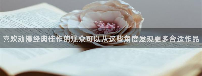 动漫本周推荐：喜欢动漫经典佳作的观众可以从这些角度发现更多合适作品