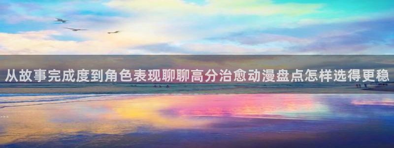 动漫新番资讯：从故事完成度到角色表现聊聊高分治愈动漫盘点怎样选得更稳