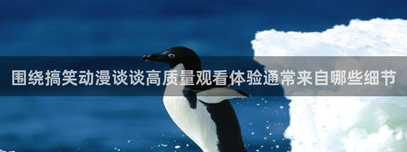 动漫动态：围绕搞笑动漫谈谈高质量观看体验通常来自哪些细节