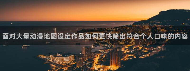 奇幻动漫推荐：面对大量动漫地图设定作品如何更快筛出符合个人口味的内容