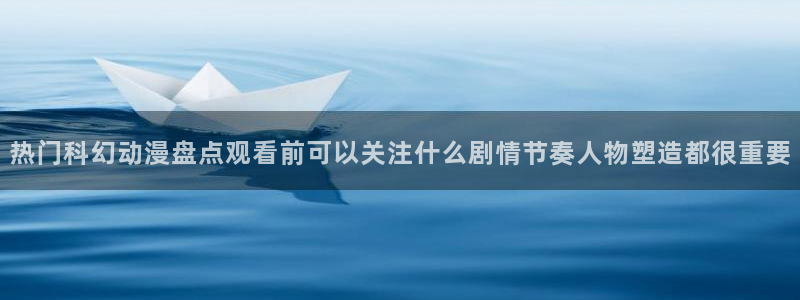 奇幻动漫推荐：热门科幻动漫盘点观看前可以关注什么剧情节奏人物塑造都很重要