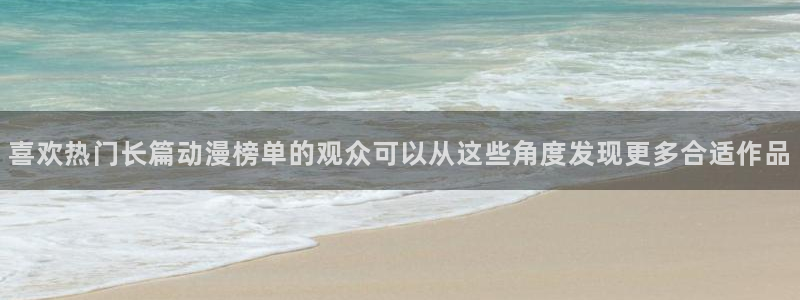 最新连载动漫：喜欢热门长篇动漫榜单的观众可以从这些角度发现更多合适作品