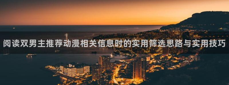 校园动漫：阅读双男主推荐动漫相关信息时的实用筛选思路与实用技巧