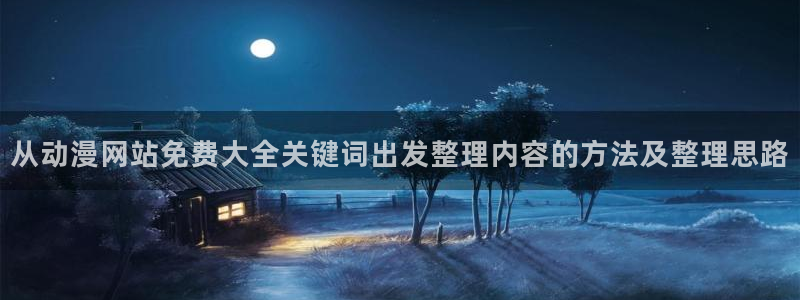 韩国动漫：从动漫网站免费大全关键词出发整理内容的方法及整理思路
