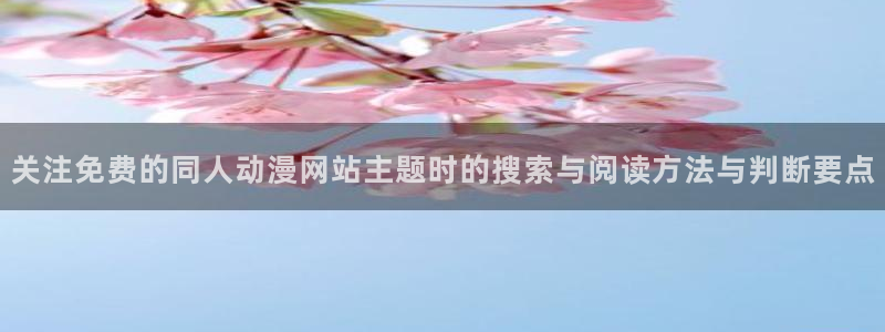 玄幻动漫：关注免费的同人动漫网站主题时的搜索与阅读方法与判断要点