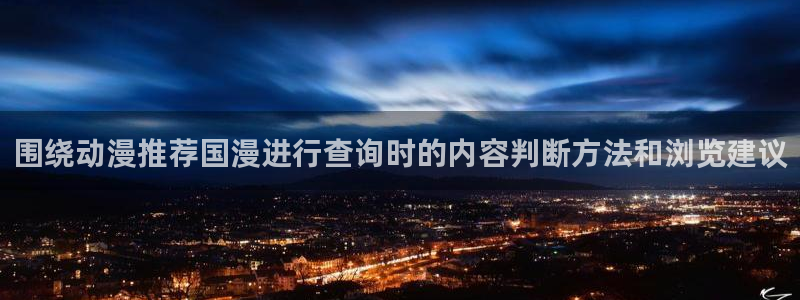 动漫作品动态：围绕动漫推荐国漫进行查询时的内容判断方法和浏览建议