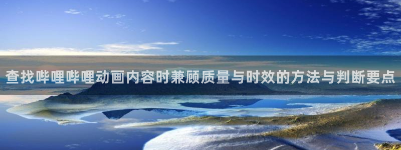 竞技动漫：查找哔哩哔哩动画内容时兼顾质量与时效的方法与判断要点