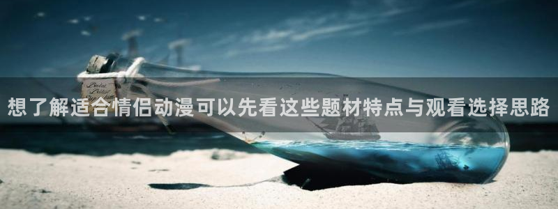 动漫话题:想了解适合情侣动漫可以先看这些题材特点与观看选择思路