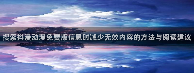 新番动画:搜索抖漫动漫免费版信息时减少无效内容的方法与阅读建议