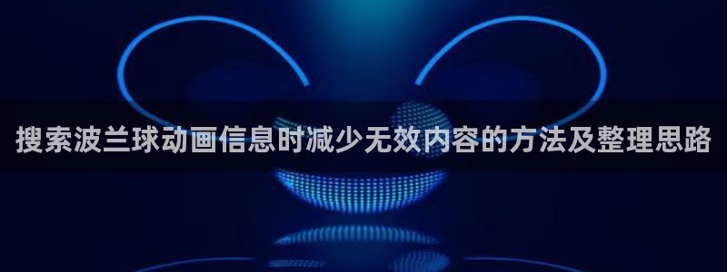 人气动漫排行榜：搜索波兰球动画信息时减少无效内容的方法及整理思路