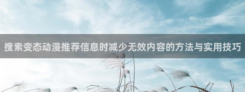 动漫推荐榜:搜索变态动漫推荐信息时减少无效内容的方法与实用技巧