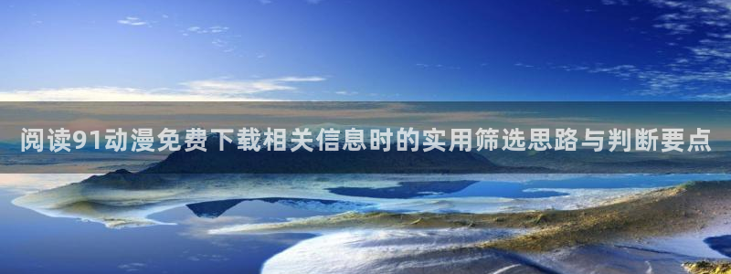 每日动漫:阅读91动漫免费下载相关信息时的实用筛选思路与判断要点