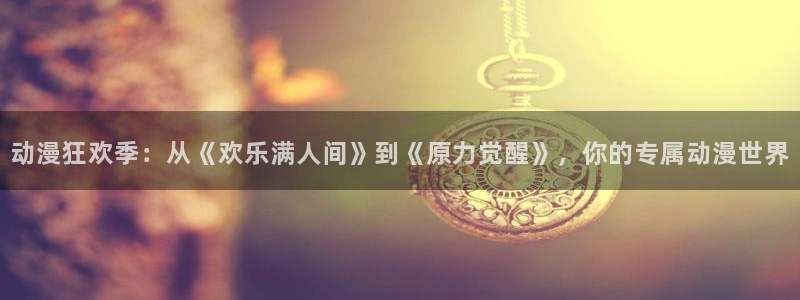 搞笑动漫推荐：动漫狂欢季：从《欢乐满人间》到《原力觉醒》，你的专属动漫世界
